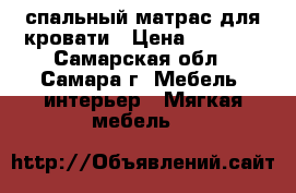 спальный матрас для кровати › Цена ­ 3 500 - Самарская обл., Самара г. Мебель, интерьер » Мягкая мебель   